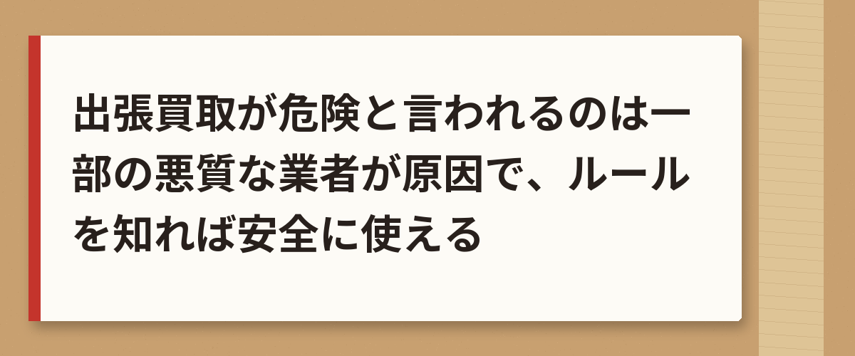 出張買取が危険と言われるのは一部の悪質な業者が原因で、ルールを知れば安全に使える
