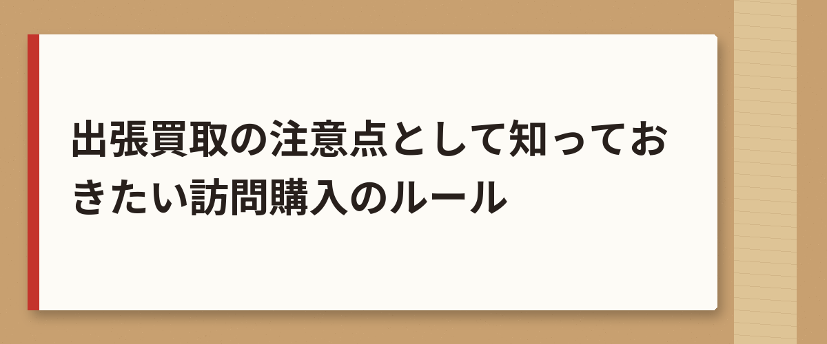 出張買取の注意点として知っておきたい訪問購入のルール