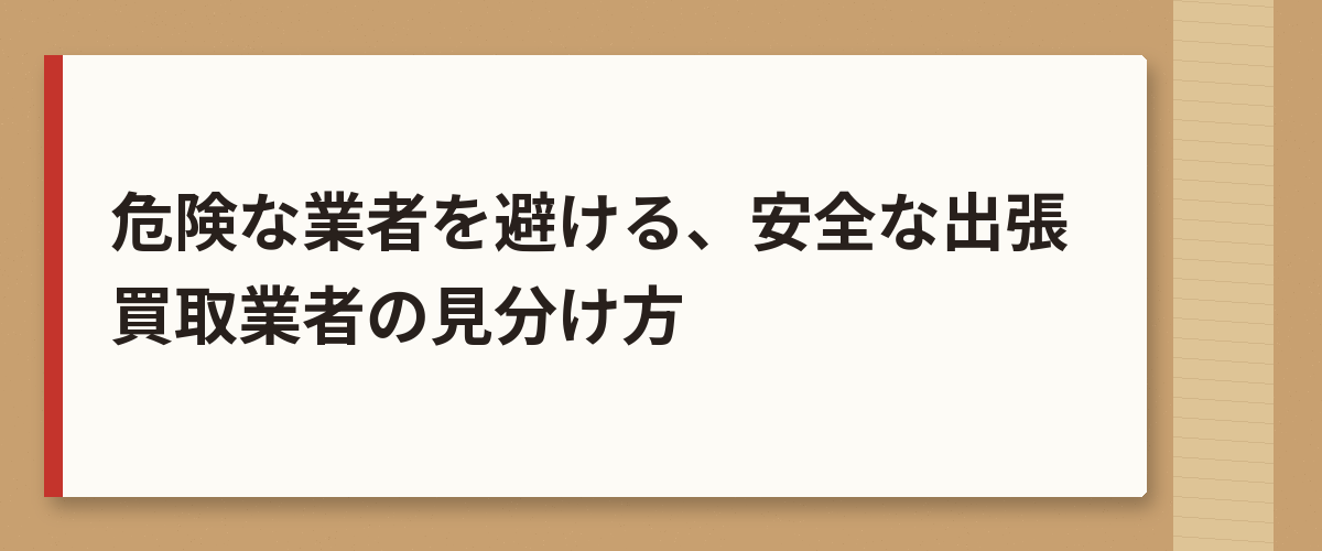 危険な業者を避ける、安全な出張買取業者の見分け方