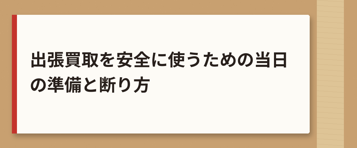 出張買取を安全に使うための当日の準備と断り方